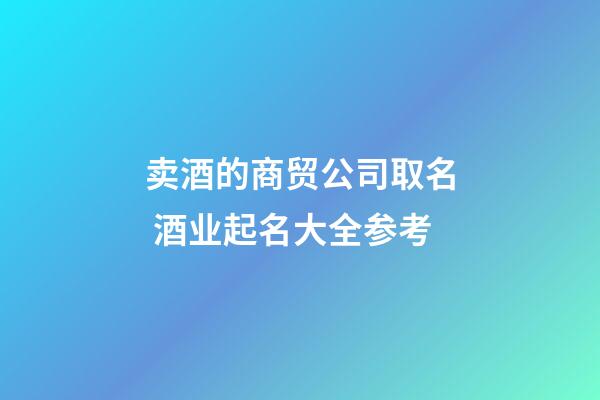 卖酒的商贸公司取名 酒业起名大全参考-第1张-公司起名-玄机派